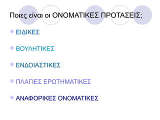 Ποιες είναι οι ΟΝΟΜΑΤΙΚΕΣ ΠΡΟΤΑΣΕΙΣ;
ΕΙΔΙΚΕΣ
ΒΟΥΛΗΤΙΚΕΣ
ΕΝΔΟΙΑΣΤΙΚΕΣ
ΠΛΑΓΙΕΣ ΕΡΩΤΗΜΑΤΙΚΕΣ
ΑΝΑΦΟΡΙΚΕΣ ΟΝΟΜΑΤΙΚΕΣ
 