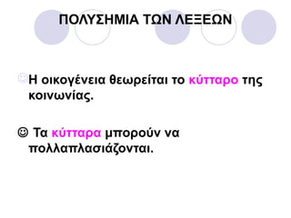 ΠΟΛΥΣΗΜΙΑ ΤΩΝ ΛΕΞΕΩΝ
Η οικογένεια θεωρείται το κύτταρο της
κοινωνίας.
 Τα κύτταρα μπορούν να
πολλαπλασιάζονται.
 