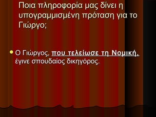 Ποια πληροφορία μας δίνει ηΠοια πληροφορία μας δίνει η
υπογραμμισμένη πρόταση για τουπογραμμισμένη πρόταση για το
Γιώργο;Γιώργο;
Ο Γιώργος,Ο Γιώργος, που τελείωσε τη Νομική,που τελείωσε τη Νομική,
έγινε σπουδαίος δικηγόρος.έγινε σπουδαίος δικηγόρος.
 