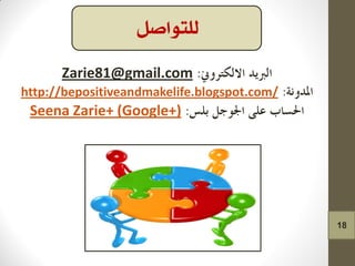 @gmail.com81Zarie
http://bepositiveandmakelife.blogspot.com/
Zarie+ (Google+)Seena
‫للتواصل‬
18
 