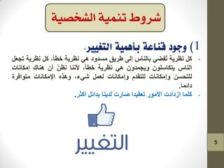 -ً‫و‬‫ٔظش٠ح‬ٟ‫ُفع‬‫ذ‬‫تإٌاط‬ٌٝ‫إ‬‫طش٠ك‬‫ِغذٚد‬ٟ٘‫ٔظش٠ح‬،‫خطأ‬ً‫و‬‫ٔظش٠ح‬ً‫ذجؼ‬
‫إٌاط‬ٍْٛ‫٠رىاع‬ْٚ‫ٚ٠جّذ‬ٟ٘‫ٔظش٠ح‬،‫خطأ‬‫ألٕٔا‬ّٓ‫ٔظ‬ْ‫أ‬‫ٕ٘ان‬‫إِىأاخ‬
ٓ‫ٌٍرذغ‬‫ٚإِىأاخ‬َ‫ٌٍرمذ‬‫ٚإِىأاخ‬ًّ‫ٌؼ‬،‫شٟء‬ٖ‫ٚ٘ز‬‫اإلِىأاخ‬‫ِرٛافشج‬
‫دائّا‬.
-‫وٍّا‬‫اصدادخ‬‫األِٛس‬‫ذؼم١ذا‬‫صاسخ‬‫ٌذ٠ٕا‬ً‫تذائ‬‫أوثش‬.
‫تنمية‬ ‫شروط‬‫الشخصية‬
5
 