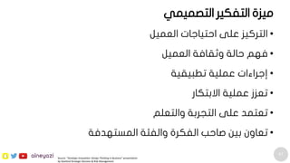 67
alneyazi
•‫العميل‬ ‫احتياجات‬ ‫على‬ ‫التركيز‬
•‫العميل‬ ‫وثقافة‬ ‫حالة‬ ‫فهم‬
•‫تطبيقية‬ ‫عملية‬ ‫إجراءات‬
•‫االبتكار‬ ‫عملية‬ ‫تعزز‬
•‫والتعلم‬ ‫التجربة‬ ‫على‬ ‫تعتمد‬
•‫المستهدفة‬ ‫والفئة‬ ‫الفكرة‬ ‫صاحب‬ ‫بين‬ ‫تعاون‬
Source: “Strategic Innovation: Design Thinking in Business” presentation
by Stanford Strategic Decision & Risk Management
‫التصميمي‬ ‫التفكير‬ ‫ميزة‬
 