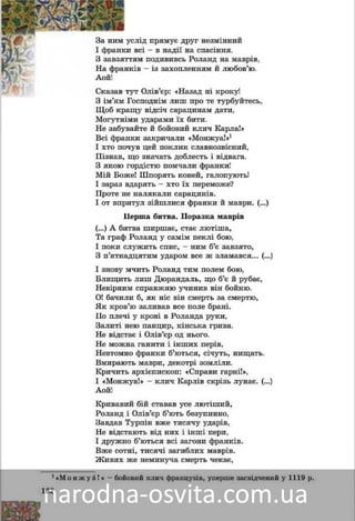 162
ä ïðÿìóє äðóã íåçìіííèéëіäÇà íèì óñë
– â íàäії íà ñïàñіííÿ.âñіІ ôðàíêè â
ïîäèâèâñü Ðîëàíä íà ìàâðіâ,ÿìÇ çàâçÿòòÿ
– іç çàõîïëåííÿì é ëþáîâ’þ.іâ –Íà ôðàíêі
Àîé!
Îëіâ’єð: «Íàçàä íі êðîêó!ò ÎÑêàçàâ òóò
îäíіì ëèø ïðî òå òóðáóéòåñü,Ç іì’ÿì ÃîñïîÇ і ’ Ãî
Ùîá êðàùó âіäñі÷ ñàðàöèíàì äàòè,Ùîá êðàùó â
Ìîãóòíіìè óäàðàìè їõ áèòè.
Íå çàáóâàéòå é áîéîâèé êëè÷ Êàðëà!»
Âñі ôðàíêè çàêðè÷àëè «Ìîíæóà!»1
І õòî ïî÷óâ öåé ïîêëèê ñëàâíîçâіñíèé,
Ïіçíàâ, ùî çíà÷àòü äîáëåñòü і âіäâàãà.
Ç ÿêîþ ãîðäіñòþ ïîì÷àëè ôðàíêè!
Ìіé Áîæå! Øïîðÿòü êîíåé, ãàëîïóþòü!
І çàðàç âäàðÿòü – õòî їõ ïåðåìîæå?
Ïðîòå íå íàëÿêàëè ñàðàöèíіâ.
І îò âïðèòóë çіéøëèñÿ ôðàíêè é ìàâðè. (…)
Ïåðøà áèòâà. Ïîðàçêà ìàâðіâ
(…) À áèòâà øèðøàє, ñòàє ëþòіøà,
Òà ãðàô Ðîëàíä ó ñàìіì ïåêëі áîþ,
І ïîêè ñëóæèòü ñïèñ, – íèì á’є çàâçÿòî,
Ç ï’ÿòíàäöÿòèì óäàðîì âñå æ çëàìàâñÿ… (…)
І çíîâó ì÷èòü Ðîëàíä òèì ïîëåì áîþ,
Áëèùèòü ëèø Äþðàíäàëü, ùî á’є é ðóáàє,
Íåâіðíèì ñïðàâæíþ ó÷èíèâ âіí áîéíþ.
Î! áà÷èëè á, ÿê íіñ âіí ñìåðòü çà ñìåðòþ,
ßê êðîâ’þ çàëèâàâ âñå ïîëå áðàíі.
Ïî ïëå÷і ó êðîâі â Ðîëàíäà ðóêè,
Çàëèòі íåþ ïàíöèð, êіíñüêà ãðèâà.
Íå âіäñòàє і Îëіâ’єð îä íüîãî.
Íå ìîæíà ãàíèòè і іíøèõ ïåðіâ,
Íåâòîìíî ôðàíêè á’þòüñÿ, ñі÷óòü, íèùàòü.
Âìèðàþòü ìàâðè, äåêîòðі çîìëіëè.
Êðè÷èòü àðõієïèñêîï: «Ñïðàâè ãàðíі!»,
І «Ìîíæóà!» – êëè÷ Êàðëіâ ñêðіçü ëóíàє. (…)
Àîé!
Êðèâàâèé áіé ñòàâàâ óñå ëþòіøèé,
Ðîëàíä і Îëіâ’єð á’þòü áåçóïèííî,
Çàâäàâ Òóðïіí âæå òèñÿ÷ó óäàðіâ,
Íå âіäñòàþòü âіä íèõ і іíøі ïåðè,
І äðóæíî á’þòüñÿ âñі çàãîíè ôðàíêіâ.
Âæå ñîòíі, òèñÿ÷і çàãèáëèõ ìàâðіâ.
Æèâèõ æå íåìèíó÷à ñìåðòü ÷åêàє,
1«Ì î í æ ó à ! » – áîéîâèé êëè÷ ôðàíöóçіâ, óïåðøå çàñâіä÷åíèé ó 1119 ð.
 