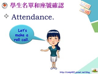 學生名單和座號確認
 Attendance.
http://cindy422.pixnet.net/blog
Let’s
make a
roll call.
 