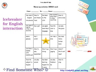 http://cindy422.pixnet.net/blog
Icebreaker
for English
interaction
Find Someone Who? 
 