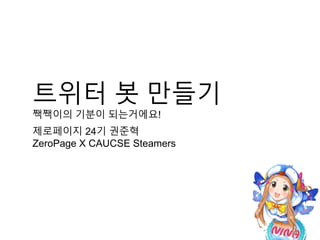 트위터 봇 만들기
짹짹이의 기분이 되는거에요!
제로페이지 24기 권준혁
ZeroPage X CAUCSE Steamers
 