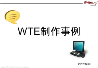 confidential
1Copyright（C） 2011 WriteUp! Co.,Ltd.（http://www.writeup.co.jp）
WTE制作事例
2012/12/05
 