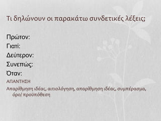 Τι δηλώνουν οι παρακάτω συνδετικές λέξεις;
Πρώτον:
Γιατί:
Δεύτερον:
Συνεπώς:
Όταν:
ΑΠΑΝΤΗΣΗ
Απαρίθμηση ιδέας, αιτιολόγηση, απαρίθμηση ιδέας, συμπέρασμα,
όρο/ προϋπόθεση
 