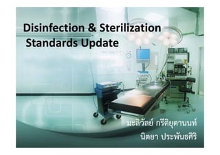 Disinfection & Sterilization 
Standards Update 
มะลิวัลย์ กรีติยุตานนท์
นิตยา ประพันธศิริ
 