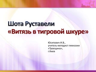 І.В.Юсипович. «Витязь У Тигровій Шкурі» Шота Руставелі | PPT