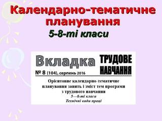 Календарно-тематичнеКалендарно-тематичне
плануванняпланування
5-8-ті класи5-8-ті класи
 