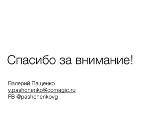 Спасибо за внимание!
Валерий Пащенко
v.pashchenko@comagic.ru
FB @pashchenkovg
 