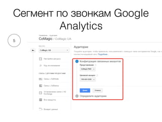 Сегмент по звонкам Google
Analytics
5
 