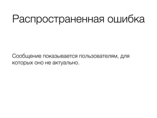 Распространенная ошибка
Сообщение показывается пользователям, для
которых оно не актуально.
 