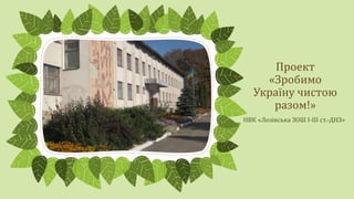 Проект
«Зробимо
Україну чистою
разом!»
НВК «Лозівська ЗОШ І-ІІІ ст.-ДНЗ»
 