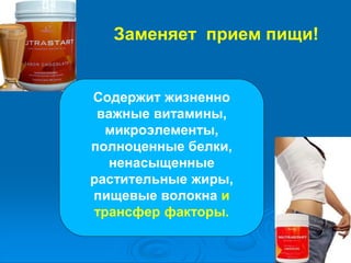 Заменяет прием пищи!
Содержит жизненно
важные витамины,
микроэлементы,
полноценные белки,
ненасыщенные
растительные жиры,
пищевые волокна и
трансфер факторы.
 