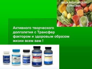 Активного творческого
долголетия с Трансфер
фактором и здоровым образом
жизни всем вам !
 