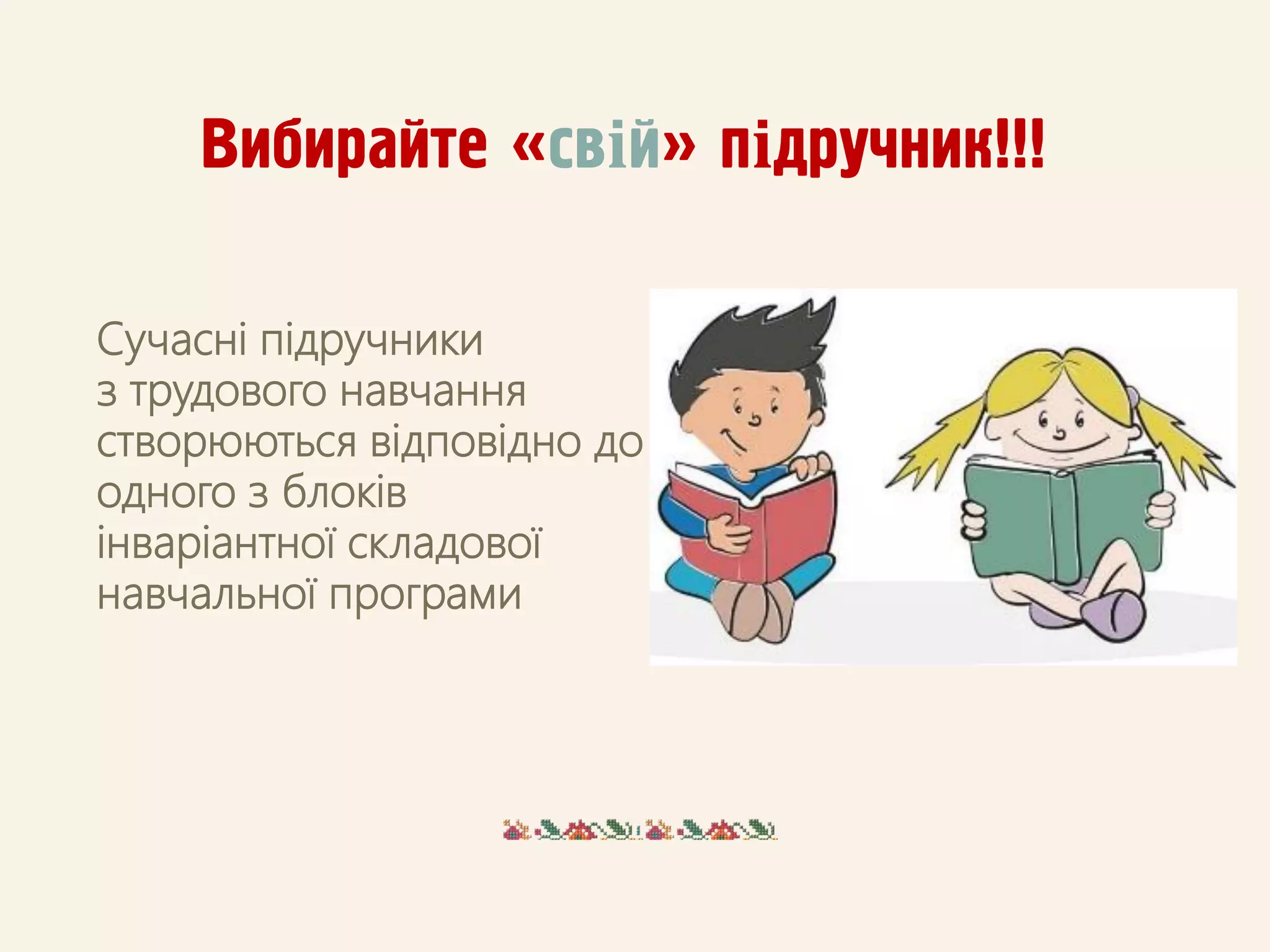 Сучасні пiдручники
з трудового навчання
створюються відповідно до
одного з блоків
інваріантної складової
навчальної програми
Вибирайте «свій» підручник!!!
 