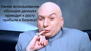 Умное использование
«больших данных»
приводит к росту
прибыли в бизнесе!
 