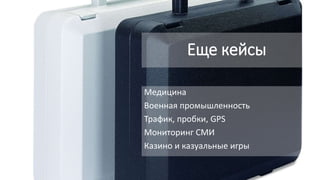 Еще кейсы
Медицина
Военная промышленность
Трафик, пробки, GPS
Мониторинг СМИ
Казино и казуальные игры
 