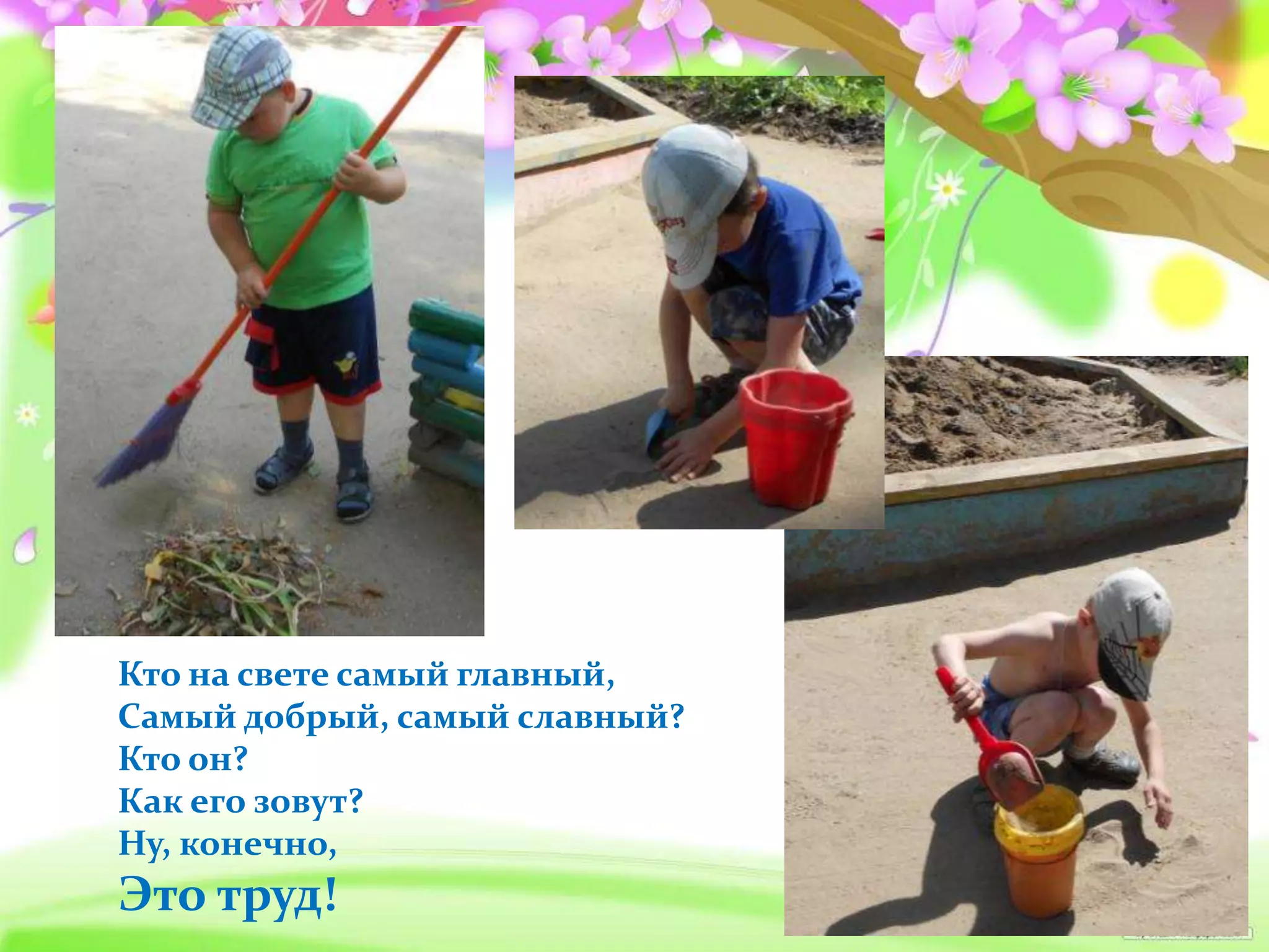 Кто на свете самый главный,
Самый добрый, самый славный?
Кто он?
Как его зовут?
Ну, конечно,
Это труд!
 