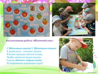 С Яблочным спасом! С Яблочным спасом!
К осени дело – готовьте запасы.
В белых одеждах святите плоды,
Чтобы зимою не ведать нужды.
Спелое яблоко с верою съешь,
И непременно дождешься чудес!
Коллективная работа «Яблочный спас»
 