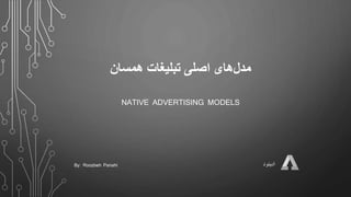 ‫‌های‌اصلی‌تبلیغات‌همسان‬‫ل‬‫مد‬
NATIVE ADVERTISING MODELS
‫ادینود‬By: Roozbeh Panahi
 