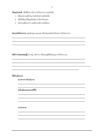 3
วัตถุประสงค์ (สิ่งที่ต้องการในการทาโครงงาน ระบุเป็นข้อ)
1. เพื่อลดความเสี่ยงในการเป็นโรคความดันโลหิต
2. เพื่อให้หันมาใช้สมุนไพรในการรักษาโรคแทน
3. ลดความเสี่ยงจากการแพ้สารเคมีบางชนิดในยา
ขอบเขตโครงงาน (คุณลักษณะ ขอบเขต เงื่อนไขและข้อจากัดของการทาโครงงาน)
_________________________________________________________________________
_________________________________________________________________________
_________________________________________________________________________
หลักการและทฤษฎี (ความรู้ หลักการ หรือทฤษฎีที่สนับสนุนการทาโครงงาน)
_________________________________________________________________________
_________________________________________________________________________
_______________________________________________________________________________
___________________________________________________________________
วิธีดาเนินงาน
แนวทางการดาเนินงาน
___________________________________________________________________
___________________________________________________________________
เครื่องมือและอุปกรณ์ที่ใช้
___________________________________________________________________
___________________________________________________________________
___________________________________________________________________
งบประมาณ
___________________________________________________________________
___________________________________________________________________
___________________________________________________________________
 