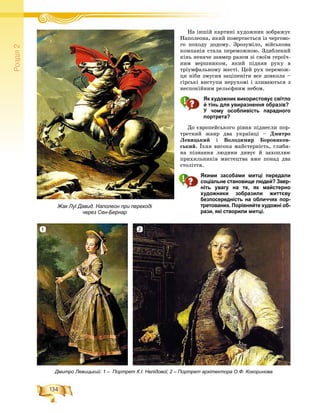 134
Ðîçä³ë2
Íà іíøіé êàðòèíі õóäîæíèê çîáðàæóєÍ і іé
Íàïîëåîíà, ÿêèé ïîâåðòàєòüñÿ іç ÷åðãîâî-
ãî ïîõîäó äîäîìó. Çðîçóìіëî, âіéñüêîâà
êîìïàíіÿ ñòàëà ïåðåìîæíîþ. Çäèáëåíèé
êіíü íåíà÷å çàâìåð ðàçîì çі ñâîїì ãåðîї÷-
íèì âåðøíèêîì, ÿêèé ïіäíÿâ ðóêó â
òðіóìôàëüíîìó æåñòі. Öåé ðóõ ïåðåìîæ-
öÿ íіáè çìóñèâ çàöіïåíіòè âñå äîâêîëà –
ãіðñüêі âèñòóïè íåðóõîìі і çëèâàþòüñÿ ç
íåñïîêіéíèì ðåëüєôíèì íåáîì.
Як художник використовує світло
й тінь для увиразнення образів?
У чому особливість парадного
портрета?
Äî єâðîïåéñüêîãî ðіâíÿ ïіäíåñëè ïîð-
òðåòíèé æàíð äâà óêðàїíöі – Äìèòðî
Ëåâèöüêèé і Âîëîäèìèð Áîðîâèêîâ-
ñüêèé. Їõíÿ âèñîêà ìàéñòåðíіñòü, ãëèáè-
íà ïіçíàííÿ ëþäèíè äèâóє é çàõîïëþє
ïðèõèëüíèêіâ ìèñòåöòâà âæå ïîíàä äâà
ñòîëіòòÿ.
Якими засобами митці передали
соціальне становище людей? Звер-
ніть увагу на те, як майстерно
художники зобразили життєву
безпосередність на обличчях пор-
третованих. Порівняйте художні об-
рази, які створили митці.
Жак Луї Давид. Наполеон при переході
через Сен-Бернар
Дмитро Левицький: 1 – Портрет К.І. Нелідової; 2 – Портрет архітектора О.Ф. Кокоринова
1 2
 