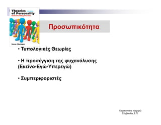 Προσωπικότητα
• Τυπολογικές Θεωρίες
• Η προσέγγιση της ψυχανάλυσης• Η προσέγγιση της ψυχανάλυσης
(Εκείνο-Εγώ-Υπερεγώ)
• Συµπεριφοριστές
ΧαροκοπάκηΧαροκοπάκη ΑργυρώΑργυρώ
Σύµβουλος Ε.Π.Σύµβουλος Ε.Π.
 