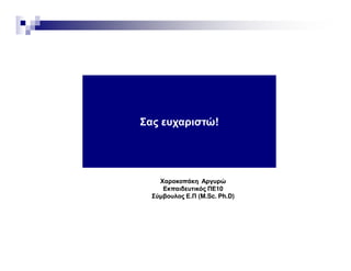 Σας ευχαριστώ!
ΧαροκοπάκηΧαροκοπάκη ΑργυρώΑργυρώ
Εκπαιδευτικός ΠΕ10Εκπαιδευτικός ΠΕ10
Σύµβουλος Ε.Π (Σύµβουλος Ε.Π (M.Sc.M.Sc. Ph.DPh.D))
 