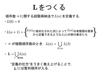 をつくる
・ が極限順序数のとき，
・
・
に相対化された式によって の有限個の要素
から定義できるような の部分集合たち
順序数 に関する超限帰納法で を定義する．
“定義の仕方”をうまく数え上げることで，
には整列順序が入る．
：順序数
・
 