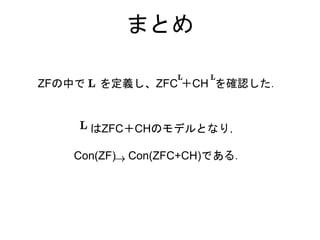 まとめ
はZFC＋CHのモデルとなり，
Con(ZF) Con(ZFC+CH)である．
ZFの中で を定義し、ZFC ＋CH を確認した．
 