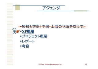 （C）Eiwa System Management, Inc 12
アジェンダ	
w 経緯と方針（中国・上海の状況を交えて）	
w XP概要	
w プロジェクト概要	
w レポート	
w 考察	
 