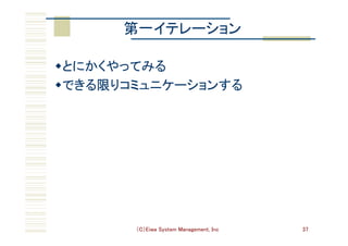 （C）Eiwa System Management, Inc 37
第一イテレーション	
w とにかくやってみる	
w できる限りコミュニケーションする	
 