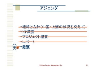 （C）Eiwa System Management, Inc 51
アジェンダ	
w 経緯と方針（中国・上海の状況を交えて）	
w XP概要	
w プロジェクト概要	
w レポート	
w 考察	
 
