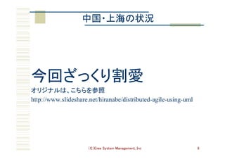 （C）Eiwa System Management, Inc 8
中国・上海の状況	
今回ざっくり割愛	
オリジナルは、こちらを参照	
http://www.slideshare.net/hiranabe/distributed-agile-using-uml	
 