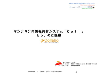 Confidential 　－　 Copyright © DI GOUT I nc, All RightsReserved. 　
マンション内情報共有システム「Ｃｏｌｌａ
ｂｏ」のご提案
株式会社ディグアウト
〒 104-0061 　東京都中央区銀座 1-22-12 　藤和銀座一丁目ビル
Ｅメール：　 support@m-collabo.com
 