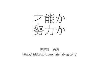 才能か
努力か
伊津野 英克
http://hidekatsu-izuno.hatenablog.com/
 