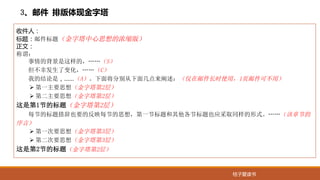 桔子爱读书
收件人：
标题：邮件标题（金字塔中心思想的浓缩版）
正文：
称谓：
事情的背景是这样的，……（S）
但不幸发生了变化，……（C）
我的结论是，……（A）。下面将分别从下面几点来阐述：（仅在邮件长时使用，1页邮件可不用）
Ø 第一主要思想（金字塔第2层）
Ø 第二主要思想（金字塔第2层）
这是第1节的标题（金字塔第2层）
每节的标题措辞也要的反映每节的思想，第一节标题和其他各节标题也应采取同样的形式。……（该章节的
序言）
Ø 第一次要思想（金字塔第3层）
Ø 第二次要思想（金字塔第3层）
这是第2节的标题（金字塔第2层）
3、邮件 排版体现金字塔
 