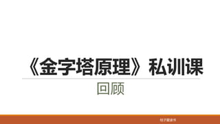 桔子爱读书
《金字塔原理》私训课
回顾
 