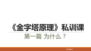 桔子爱读书
《金字塔原理》私训课
第一篇 为什么？
 