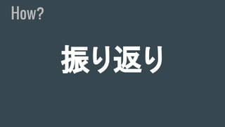 振り返り
How?
 