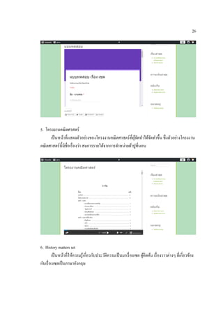 26
5. โครงงานคณิตศาสตร์
เป็นหน้าที่แสดงตัวอย่างของโครงงานคณิตศาสตร์ที่ผู้จัดทาได้จัดทาขึ้น ซึ่งตัวอย่างโครงงาน
คณิตศาสตร์นี้มีชื่อเรื่องว่า สมการรายได้จากการจาหน่ายผ้าปูที่นอน
6. History matters set
เป็นหน้าที่ให้ความรู้เกี่ยวกับประวัติความเป็นมาเรื่องเซต ผู้คิดค้น เรื่องราวต่างๆ ที่เกี่ยวข้อง
กับเรื่องเซตเป็นภาษาอังกฤษ
 