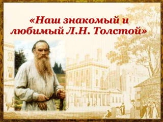 «Наш знакомый и
любимый Л.Н. Толстой»
 