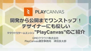 GMOクラウド株式会社
PlayCanvas運営事務局 津田良太郎
 