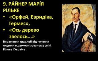 9. РÁЙНЕР МАРÍЯ
РÍЛЬКЕ
• «Орфей, Евридіка,
Гермес»,
• «Ось дерево
звелось...»
Вираження традиції відчуження
людини в дегуманізованому світі.
Рільке і Україна
 