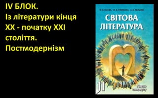 ІV БЛОК.
Із літератури кінця
ХХ - початку ХХІ
століття.
Постмодернізм
 