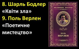 8. Шарль Бодлер
«Квіти зла»
9. Поль Верлен
«Поетичне
мистецтво»
 