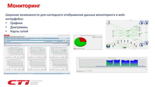 Мониторинг
Широкие возможности для наглядного отображения данных мониторинга в web-
интерфейсе:
• Графики
• Диаграммы
• Карты сетей
 